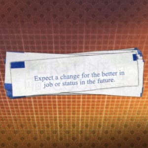 "Expect a change for the better in job or status in the future."" - Fortune No Cookie