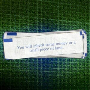 "You Will Inherit Some Money Or A Small Piece Of Land." - Fortune No Cookie